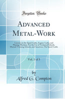 Advanced Metal-Work, Vol. 1 of 3: Lessons on the Speed-Lathe, Engine-Lathe, and Planing-Machine; For the Use of Technical Schools, Manual-Training Schools, and Amateurs; The Speed-Lathe (Classic Reprint)