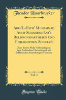 Abu-''L-Fath'' Muhammad Asch-Schahrastâni''s Religionspartheien und Philosophen-Schulen, Vol. 1: Zum Ersten Male Vollständig aus dem Arabischen Überseizt und mit Erklärenden Anmerkungen Versehen (Classic Reprint)