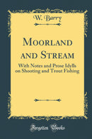 Moorland and Stream: With Notes and Prose Idylls on Shooting and Trout Fishing (Classic Reprint)