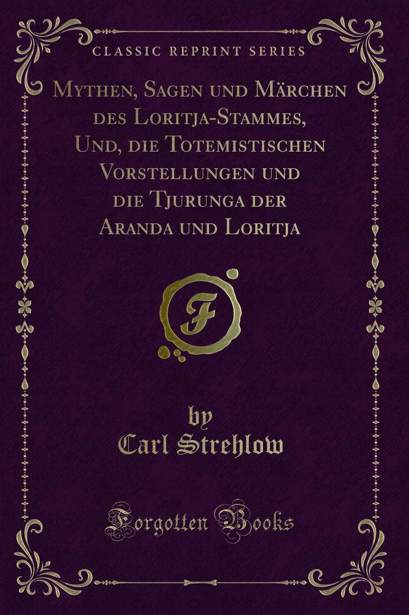 Mythen, Sagen und Märchen des Loritja-Stammes, Und, die Totemistischen Vorstellungen und die Tjurunga der Aranda und Loritja (Classic Reprint)