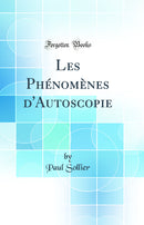 Les Phénomènes d'Autoscopie (Classic Reprint)