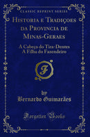 Historia e Tradiçoes da Provincia de Minas-Geraes: A Cabeça do Tira-Dentes A Filha do Fazendeiro (Classic Reprint)