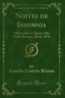 Noites de Insomnia, Vol. 4: Offerecidas A Quem Não Póde Dormir; Abril, 1874 (Classic Reprint)