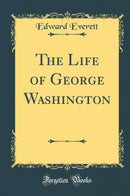The Life of George Washington (Classic Reprint)