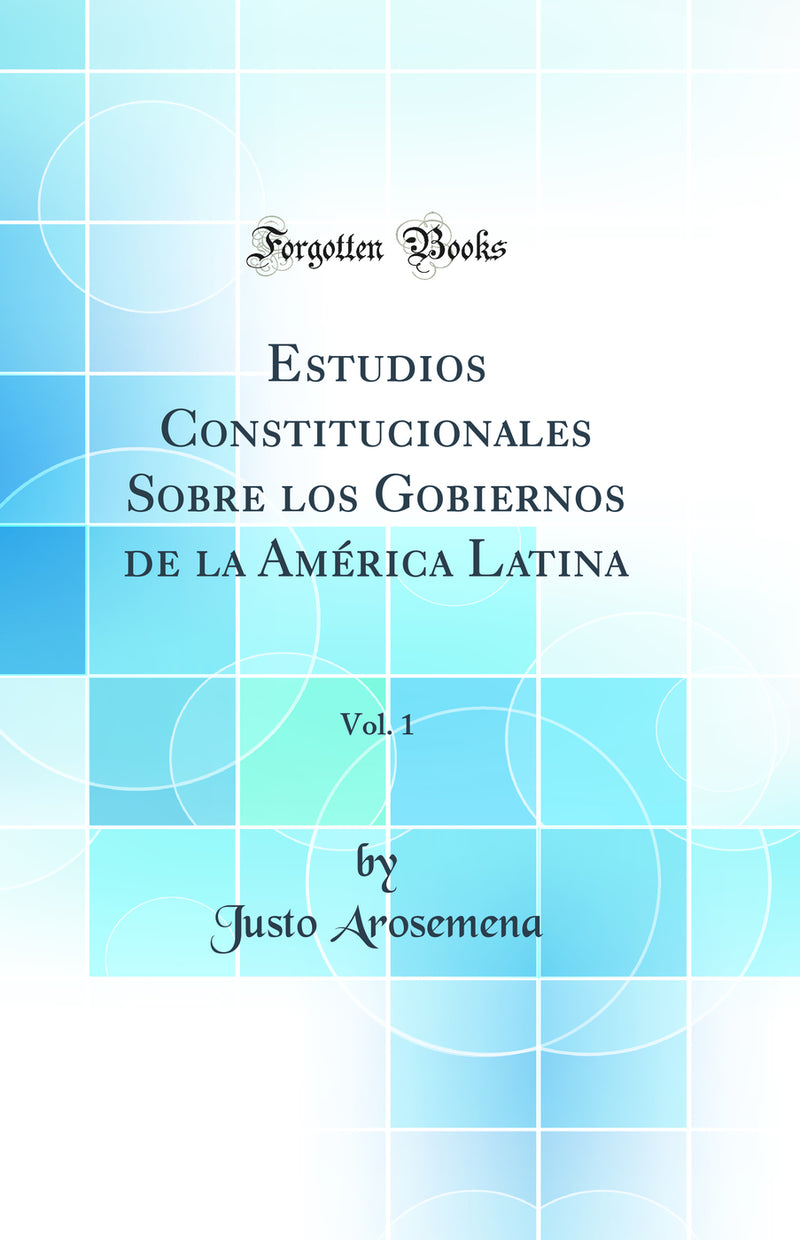 Estudios Constitucionales Sobre los Gobiernos de la América Latina, Vol. 1 (Classic Reprint)