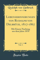 Lebenserinnerungen von Rudolph von Delbrück, 1817-1867, Vol. 1: Mit Einem Nachtrag aus dem Jahre 1870 (Classic Reprint)