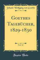 Goethes Tagebücher, 1829-1830, Vol. 12 (Classic Reprint)