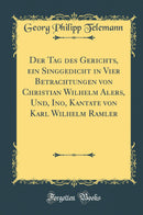 Der Tag des Gerichts, ein Singgedicht in Vier Betrachtungen von Christian Wilhelm Alers, Und, Ino, Kantate von Karl Wilhelm Ramler (Classic Reprint)
