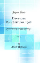 Deutsche Bau-Zeitung, 1908, Vol. 42: Organ des Verbandes Deutscher Architekten-U. Ingenieur-Vereine; Erster Halbband, Januar-Juni (Classic Reprint)