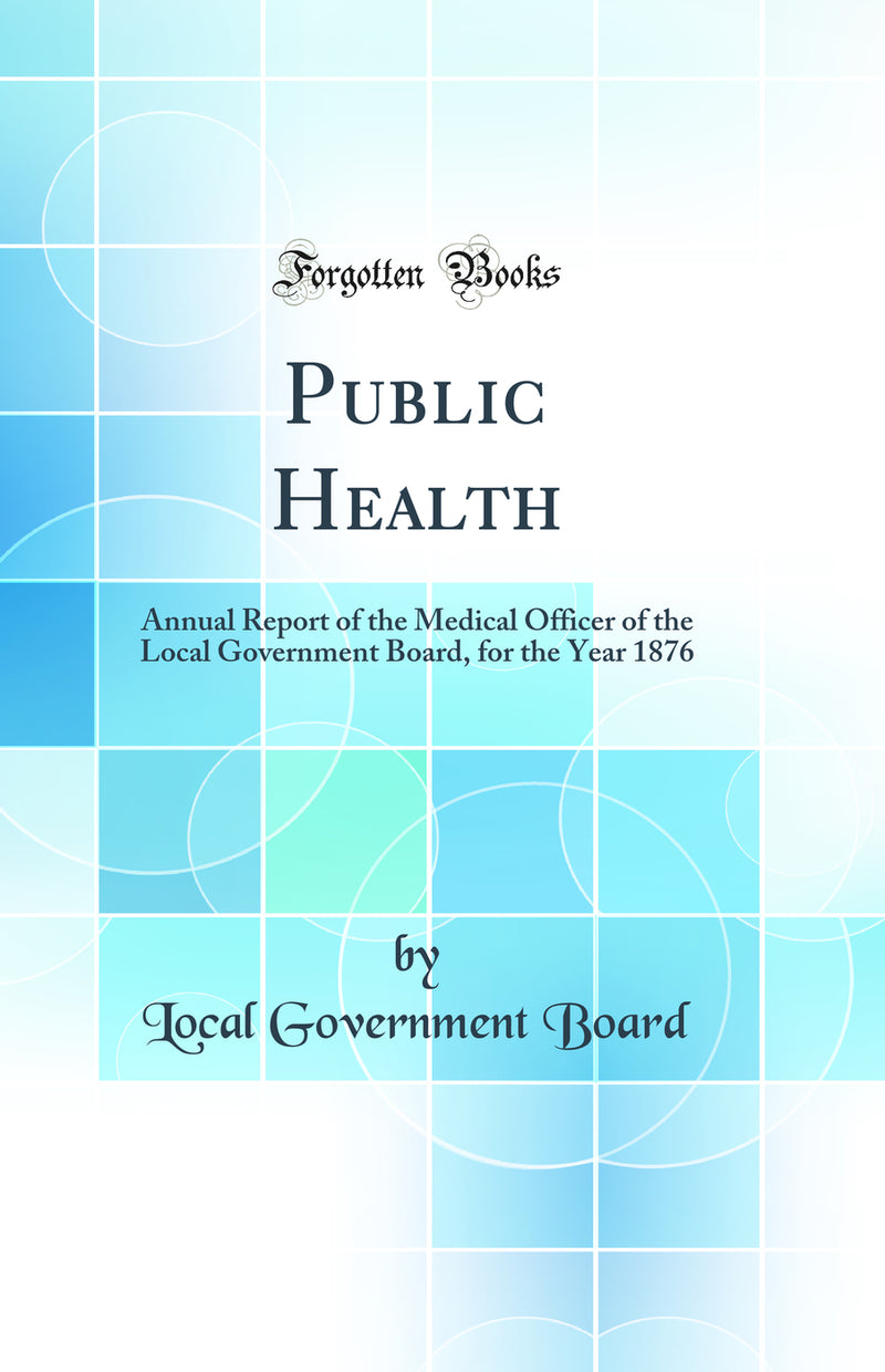 Public Health: Annual Report of the Medical Officer of the Local Government Board, for the Year 1876 (Classic Reprint)