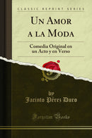 Un Amor a la Moda: Comedia Original en un Acto y en Verso (Classic Reprint)