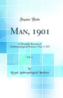 Man, 1901, Vol. 1: A Monthly Record of Anthropological Science; Nos. 1-153 (Classic Reprint)
