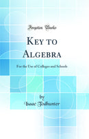 Key to Algebra: For the Use of Colleges and Schools (Classic Reprint)