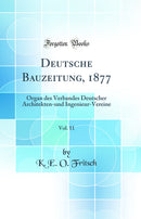 Deutsche Bauzeitung, 1877, Vol. 11: Organ des Verbandes Deutscher Architekten-und Ingenieur-Vereine (Classic Reprint)