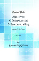 Archives Générales de Médecine, 1829, Vol. 19: Journal; 7. Me Année (Classic Reprint)