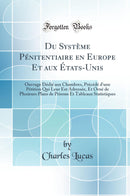 Du Système Pénitentiaire en Europe Et aux États-Unis: Ouvrage Dédié aux Chambres, Précédé d''une Pétition Qui Leur Est Adressée, Et Orné de Plusieurs Plans de Prisons Et Tableaux Statistiques (Classic Reprint)