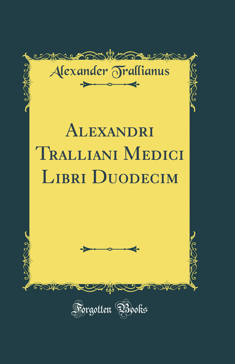 Alexandri Tralliani Medici Libri Duodecim (Classic Reprint)