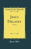 Jesus Delaney: A Novel (Classic Reprint)