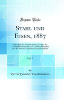 Stahl und Eisen, 1887, Vol. 7: Zeitschrift der Nordwestlichen Gruppe des Vereins Deutscher Eisen-U. Stahlindustrieller und des Vereins Deutscher Eisenhüttenleute (Classic Reprint)