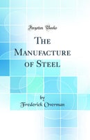 The Manufacture of Steel (Classic Reprint)