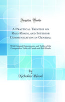 A Practical Treatise on Rail-Roads, and Interior Communication in General: With Original Experiments, and Tables of the Comparative Value of Canals and Rail-Roads (Classic Reprint)