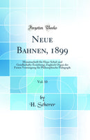 Neue Bahnen, 1899, Vol. 10: Monatsschrift für Haus-Schul-und Gesellschafts-Erziehung; Zugleich Organ der Freien Vereinigung für Philosophische Pädagogik (Classic Reprint)