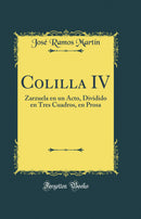 Colilla IV: Zarzuela en un Acto, Dividido en Tres Cuadros, en Prosa (Classic Reprint)