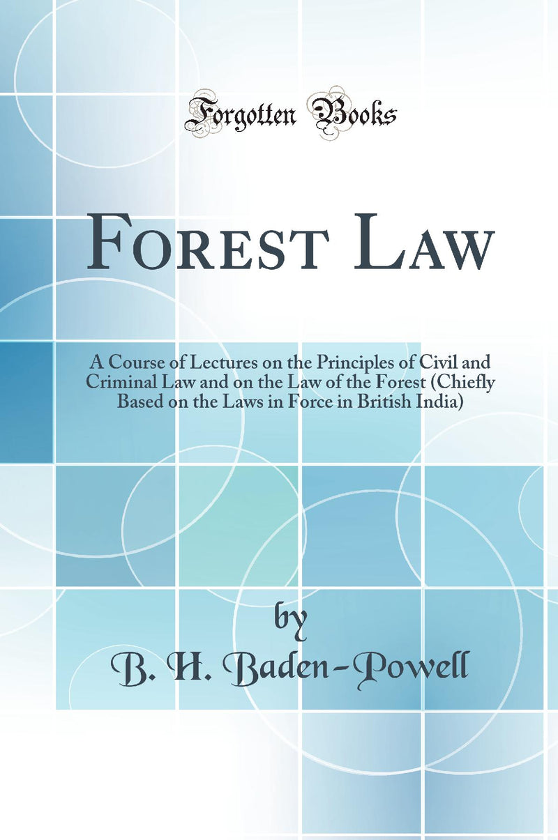 Forest Law: A Course of Lectures on the Principles of Civil and Criminal Law and on the Law of the Forest (Chiefly Based on the Laws in Force in British India) (Classic Reprint)