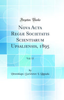 Nova Acta Regiæ Societatis Scientiarum Upsaliensis, 1895, Vol. 15 (Classic Reprint)