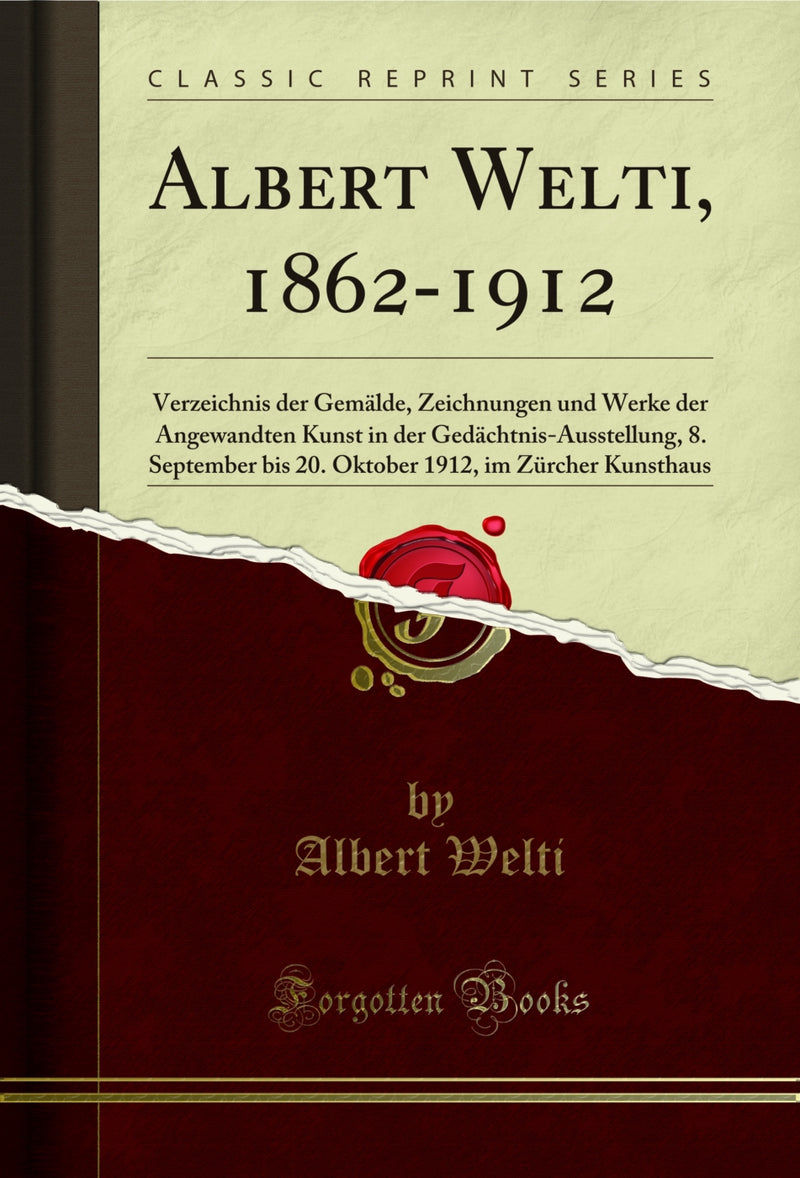 Albert Welti, 1862-1912: Verzeichnis der Gemälde, Zeichnungen und Werke der Angewandten Kunst in der Gedächtnis-Ausstellung, 8. September bis 20. Oktober 1912, im Zürcher Kunsthaus (Classic Reprint)