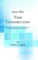 Tank Construction: Relating Principally to the Design, Manufacture and Erection of Tanks in Mild Steel (Classic Reprint)