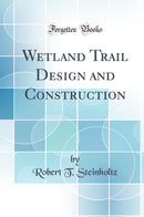 Wetland Trail Design and Construction (Classic Reprint)