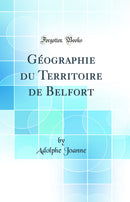 Géographie du Territoire de Belfort (Classic Reprint)
