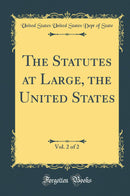 The Statutes at Large, the United States, Vol. 2 of 2 (Classic Reprint)