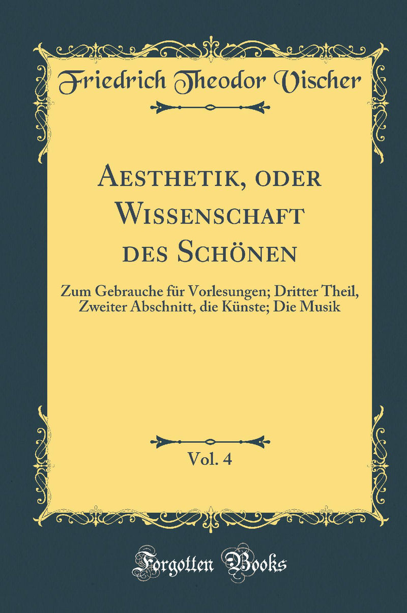 Aesthetik, oder Wissenschaft des Schönen, Vol. 4: Zum Gebrauche für Vorlesungen; Dritter Theil, Zweiter Abschnitt, die Künste; Die Musik (Classic Reprint)