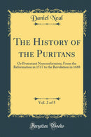 The History of the Puritans, Vol. 2 of 5: Or Protestant Nonconformists; From the Reformation in 1517 to the Revolution in 1688 (Classic Reprint)