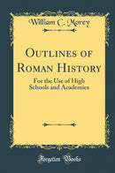 Outlines of Roman History: For the Use of High Schools and Academies (Classic Reprint)