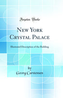 New York Crystal Palace: Illustrated Description of the Building (Classic Reprint)