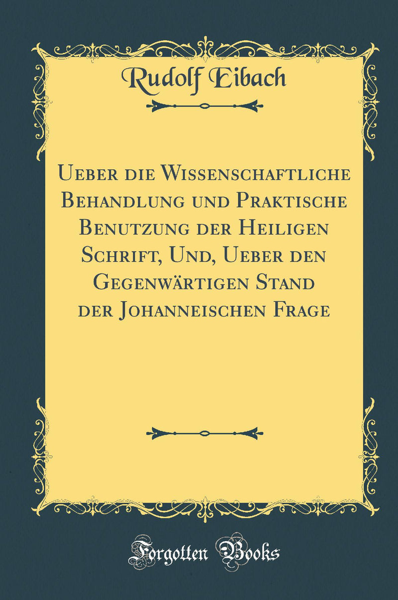 Ueber die Wissenschaftliche Behandlung und Praktische Benutzung der Heiligen Schrift, Und, Ueber den Gegenwärtigen Stand der Johanneischen Frage (Classic Reprint)