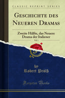 Geschichte des Neueren Dramas, Vol. 1: Zweite Hälfte, das Neuere Drama der Italiener (Classic Reprint)
