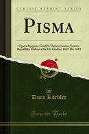 Pisma: Opata Stjepana Gradica Dubrovcanina; Senatu Republike Dubrovacke Od Godine 1667 Do 1683 (Classic Reprint)