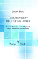 The Language of the Business Letter: A Thesis Presented for the Degree of Master of Business Administration (Classic Reprint)