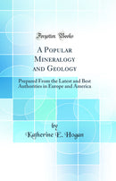 A Popular Mineralogy and Geology: Prepared From the Latest and Best Authorities in Europe and America (Classic Reprint)
