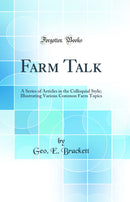 Farm Talk: A Series of Articles in the Colloquial Style; Illustrating Various Common Farm Topics (Classic Reprint)