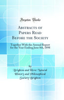 Abstracts of Papers Read Before the Society: Together With the Annual Report for the Year Ending June 8th, 1898 (Classic Reprint)
