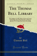 The Thomas Bell Library: The Catalogue of 15, 000 Volumes of Scarce and Curious Printed Books, and Unique Manuscripts, Comprised in the Unrivalled Library Collected by the Late Thomas Bell, Esq., F. S. A., Between the Years 1797 and 1860