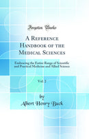A Reference Handbook of the Medical Sciences, Vol. 2: Embracing the Entire Range of Scientific and Practical Medicine and Allied Science (Classic Reprint)