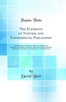The Elements of Natural and Experimental Philosophy: Including Physics, Dynamics, Mechanics, Hydrostatics, Hydraulics, Pneumatics, Acoustics, Optics, Electricity, Galvanism, Magnetism, Astronomy, According to the Latest Discoveries (Classic Reprint)