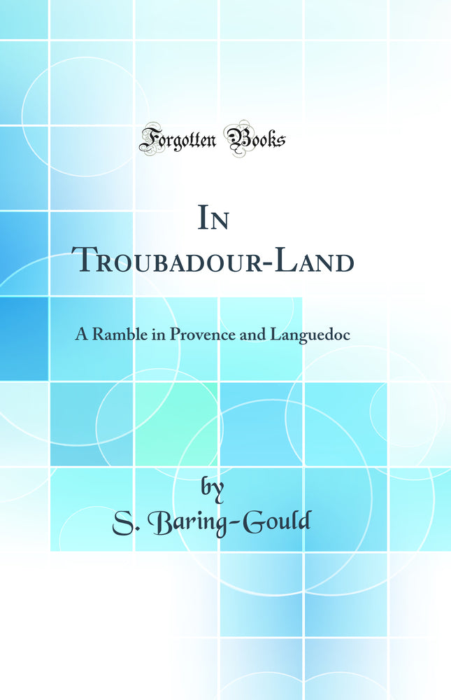 In Troubadour-Land: A Ramble in Provence and Languedoc (Classic Reprint)