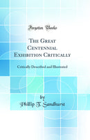 The Great Centennial Exhibition Critically: Critically Described and Illustrated (Classic Reprint)